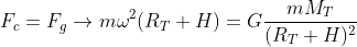 F_{c}=F_{g}\rightarrow m\omega ^{2}(R_{T}+H)=G\frac{mM_{T}}{(R_{T}+H)^{2}}